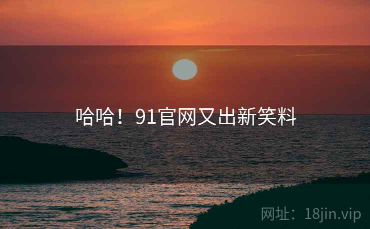 哈哈！91官网又出新笑料