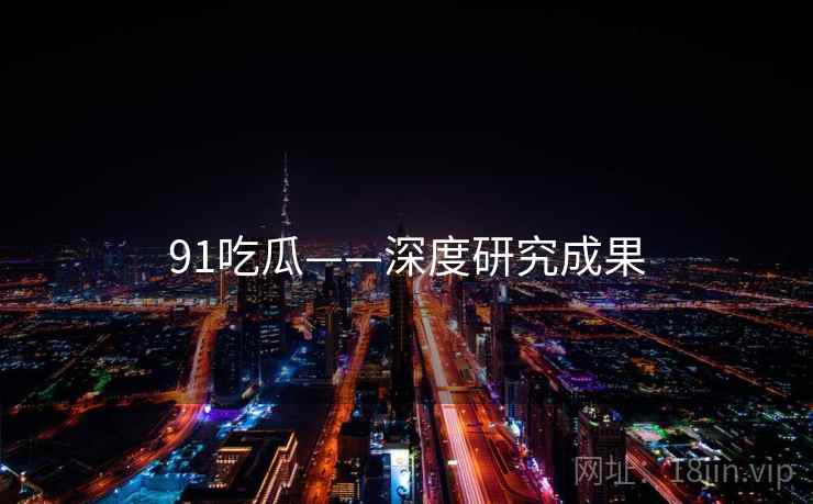 91吃瓜——深度研究成果