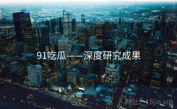91吃瓜——深度研究成果