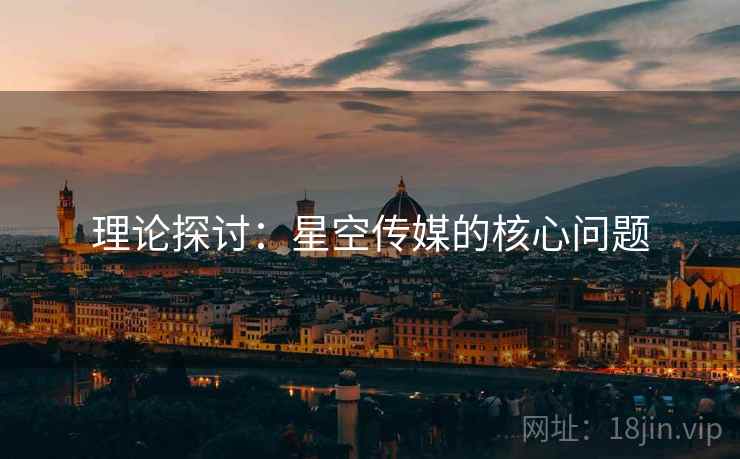 理论探讨：星空传媒的核心问题