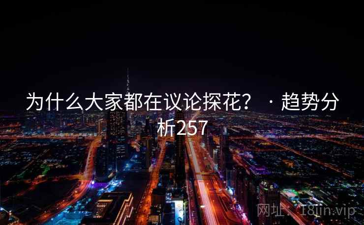 为什么大家都在议论探花？ · 趋势分析257