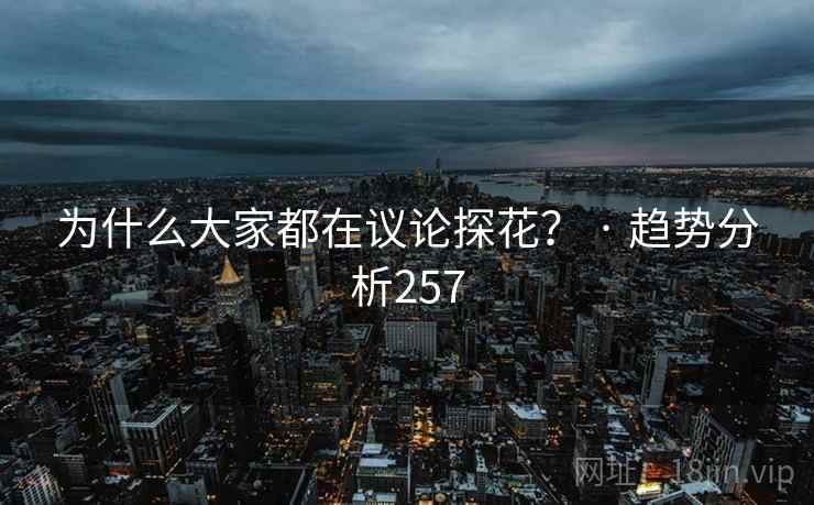 为什么大家都在议论探花？ · 趋势分析257