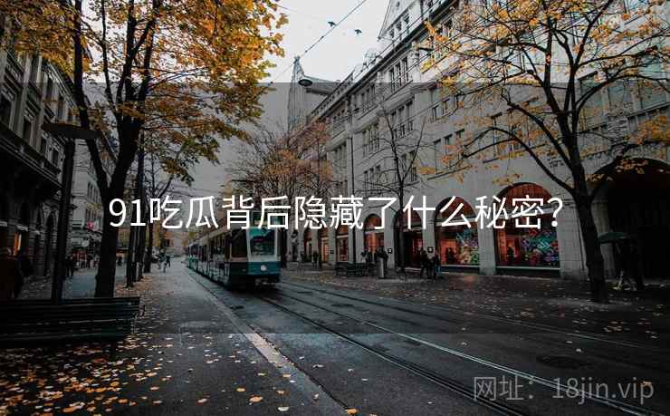 91吃瓜背后隐藏了什么秘密？