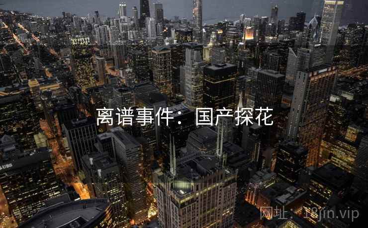 离谱事件：国产探花
