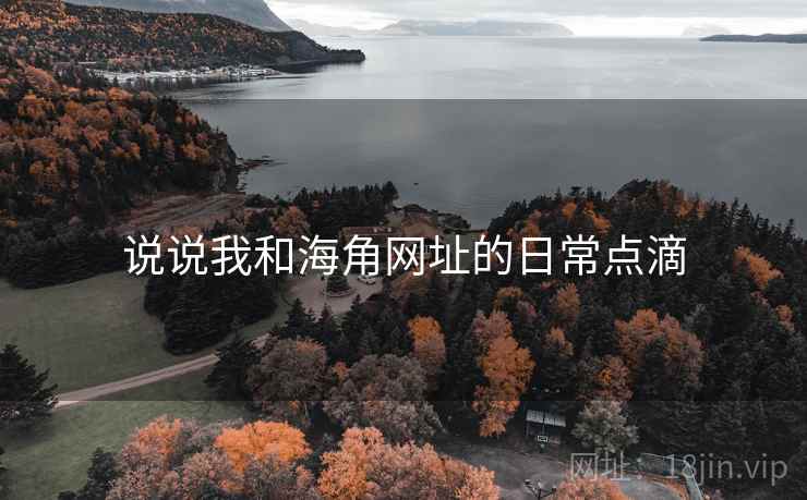 说说我和海角网址的日常点滴