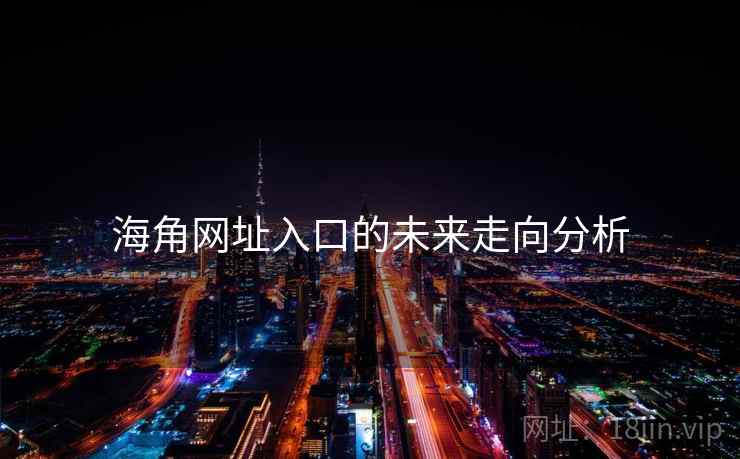 海角网址入口的未来走向分析 海角网址入口的未来走向分析