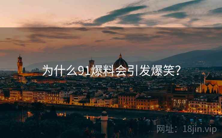 为什么91爆料会引发爆笑?