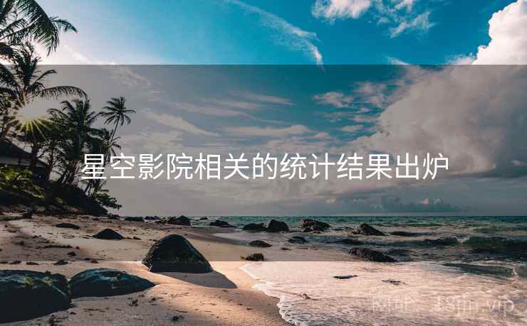 星空影院相关的统计结果出炉 星空影院相关的统计结果出炉