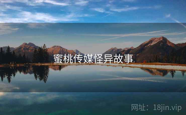 蜜桃传媒怪异故事 蜜桃传媒怪异故事