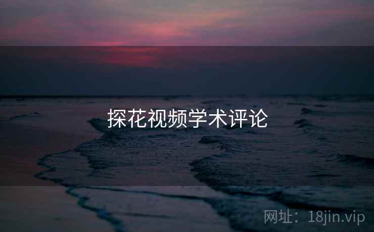 探花视频学术评论 探花视频学术评论