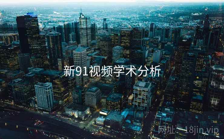 新91视频学术分析 新91视频学术分析