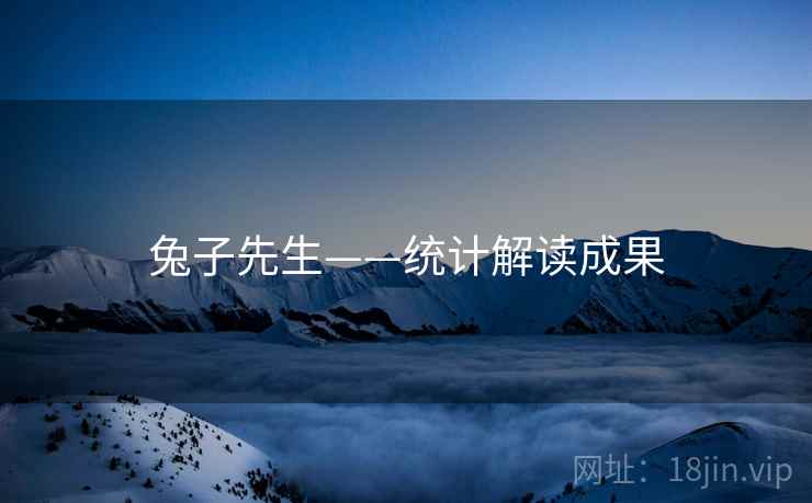 兔子先生——统计解读成果 兔子先生——统计解读成果