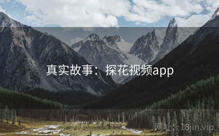 真实故事:探花视频app 真实故事:探花视频app