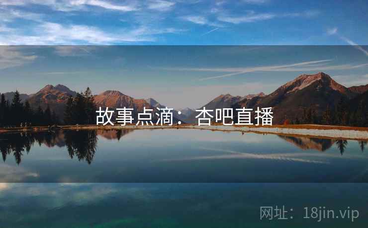 故事点滴:杏吧直播 故事点滴:杏吧直播