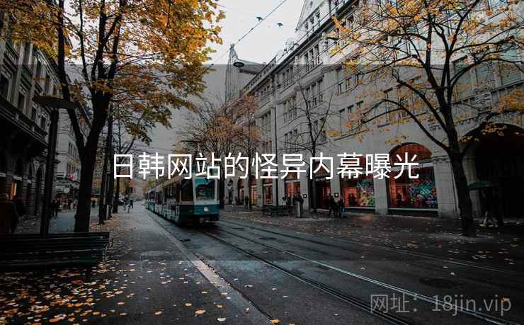 日韩网站的怪异内幕曝光 日韩网站的怪异内幕曝光