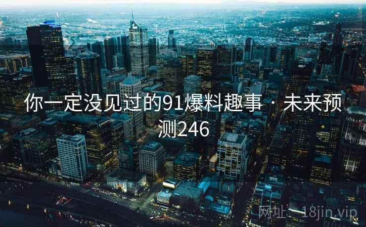你一定没见过的91爆料趣事 · 未来预测246