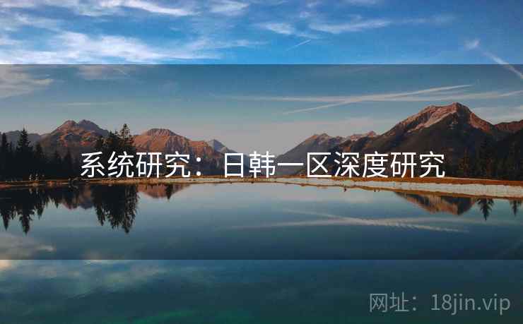 系统研究:日韩一区深度研究