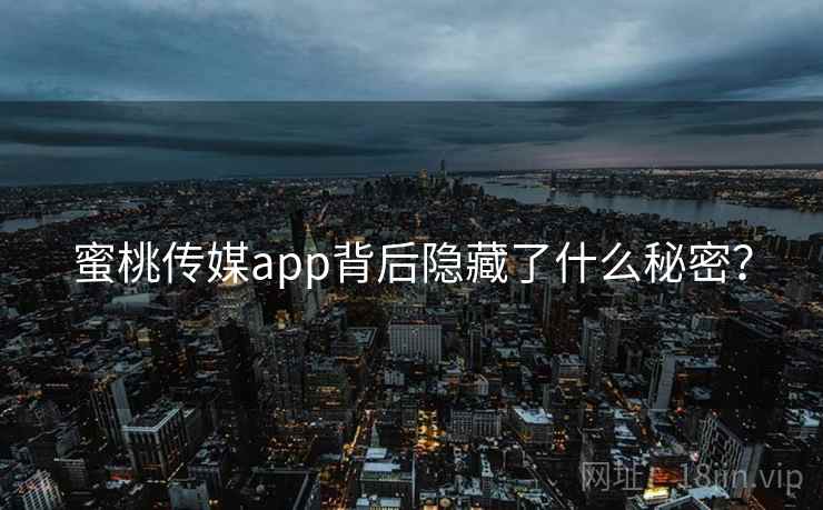 蜜桃传媒app背后隐藏了什么秘密?