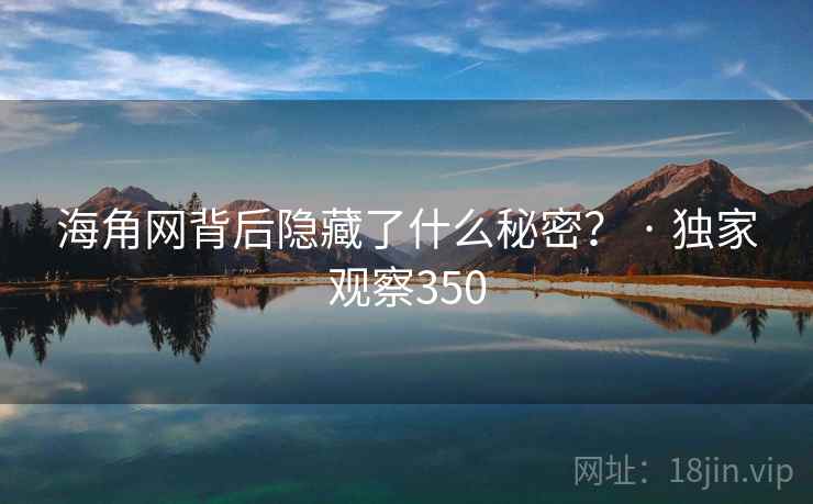 海角网背后隐藏了什么秘密? · 独家观察350 海角网背后隐藏了什么秘密? · 独家观察350
