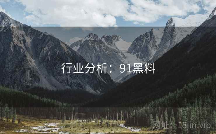 行业分析:91黑料 行业分析:91黑料