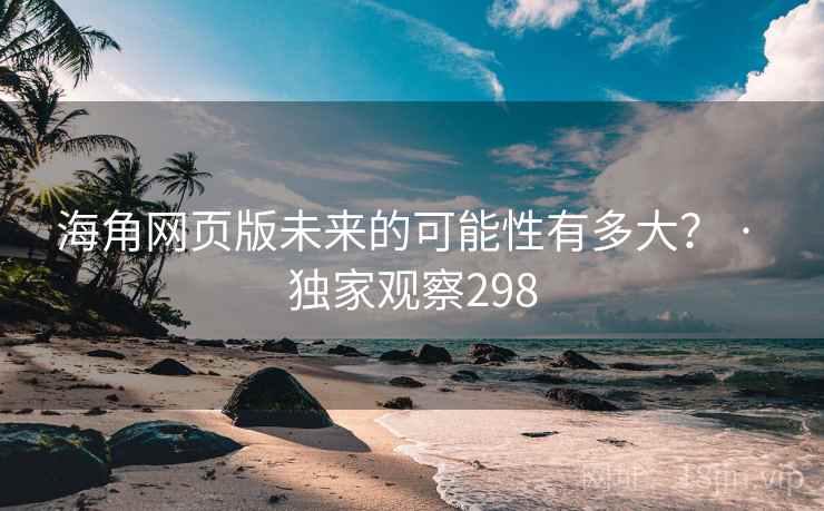 海角网页版未来的可能性有多大? · 独家观察298