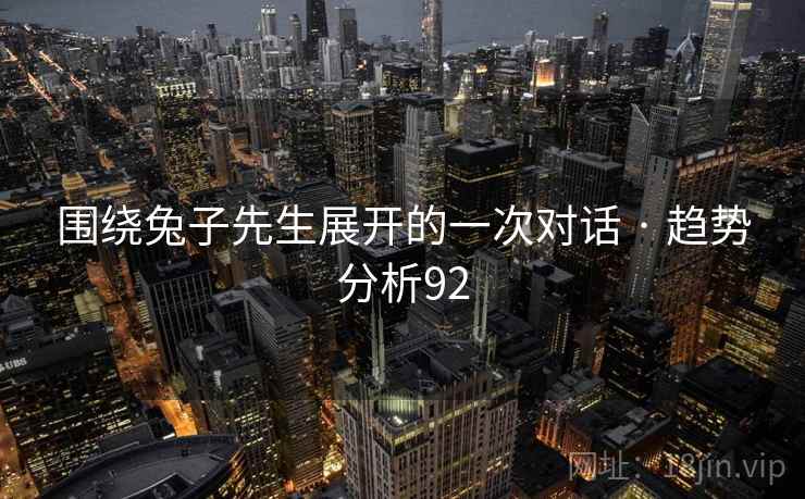 围绕兔子先生展开的一次对话 · 趋势分析92 围绕兔子先生展开的一次对话 · 趋势分析92