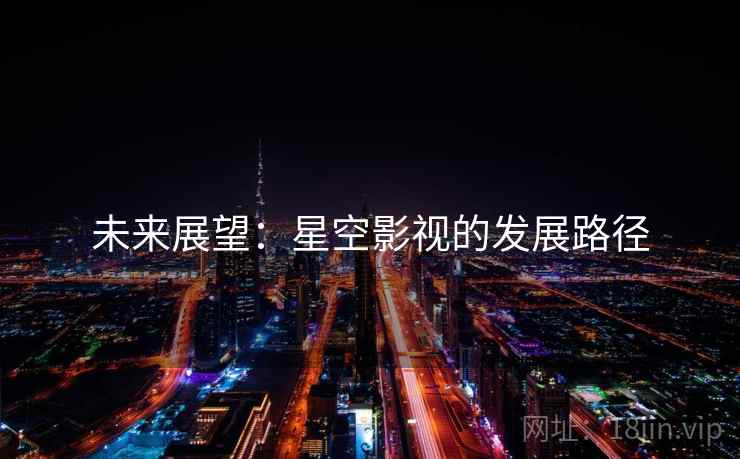 未来展望:星空影视的发展路径 未来展望:星空影视的发展路径