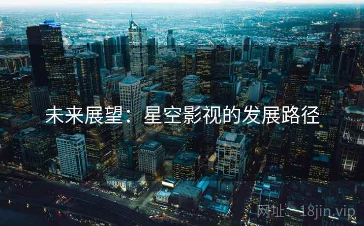 未来展望:星空影视的发展路径 未来展望:星空影视的发展路径