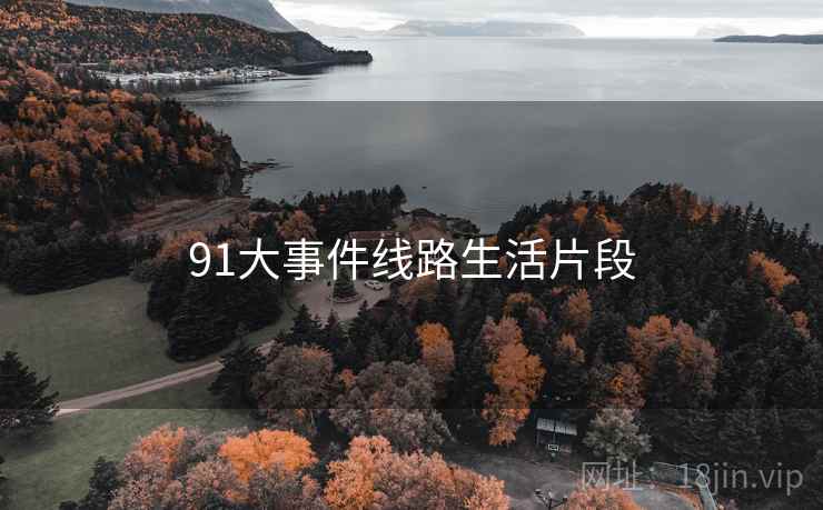 91大事件线路生活片段 91大事件线路生活片段