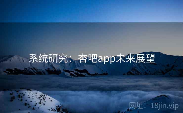 系统研究:杏吧app未来展望