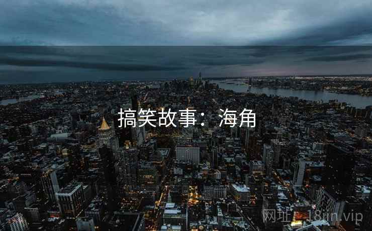 搞笑故事:海角 搞笑故事:海角