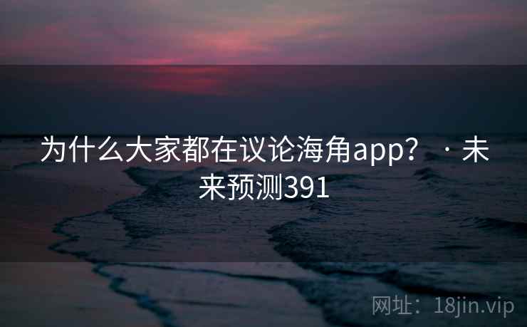 为什么大家都在议论海角app? · 未来预测391