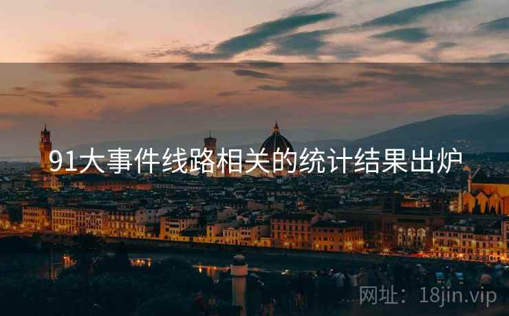 91大事件线路相关的统计结果出炉 91大事件线路相关的统计结果出炉