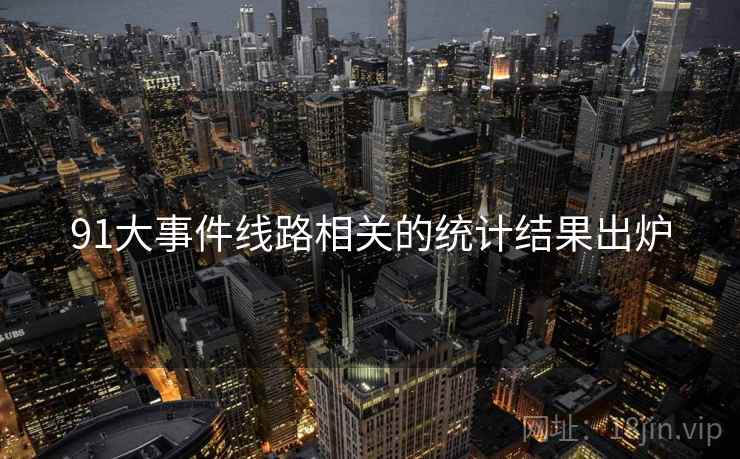 91大事件线路相关的统计结果出炉 91大事件线路相关的统计结果出炉