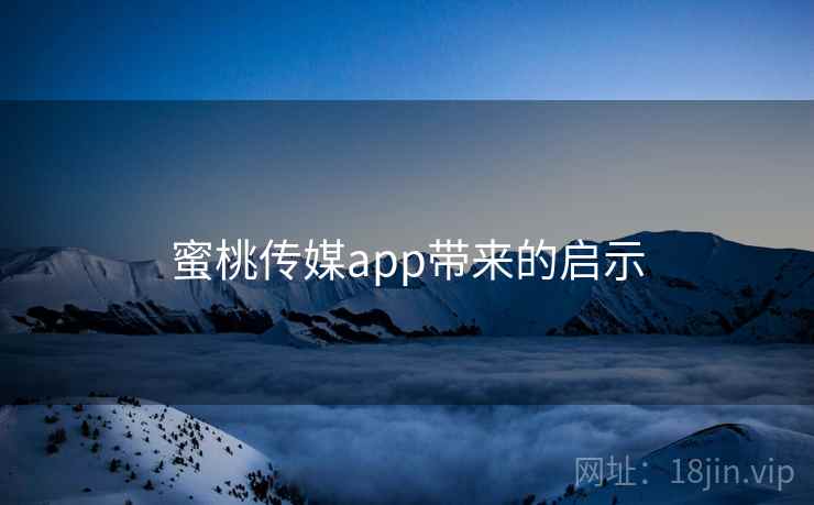 蜜桃传媒app带来的启示