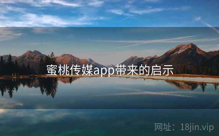 蜜桃传媒app带来的启示 蜜桃传媒app带来的启示