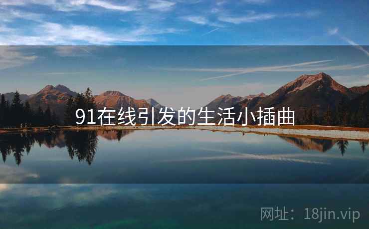 91在线引发的生活小插曲