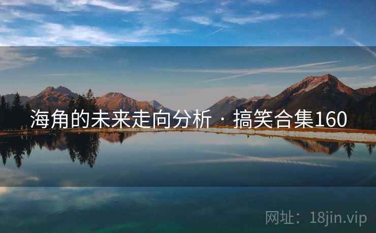 海角的未来走向分析 · 搞笑合集160