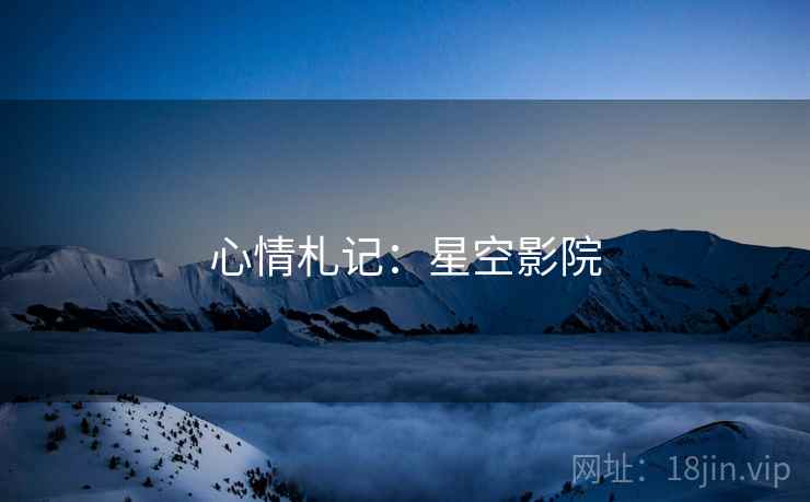 心情札记:星空影院 心情札记:星空影院