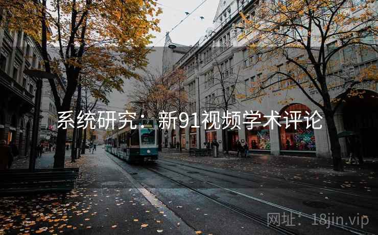 系统研究:新91视频学术评论
