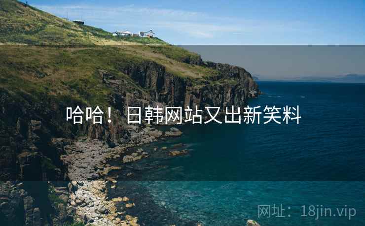 哈哈!日韩网站又出新笑料