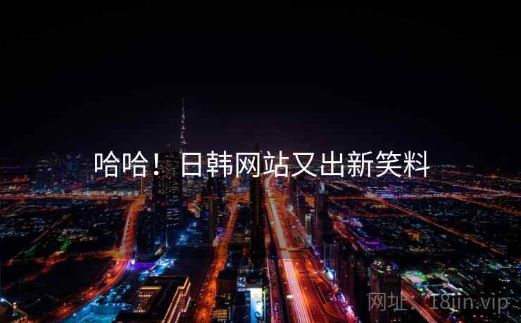哈哈!日韩网站又出新笑料 哈哈!日韩网站又出新笑料