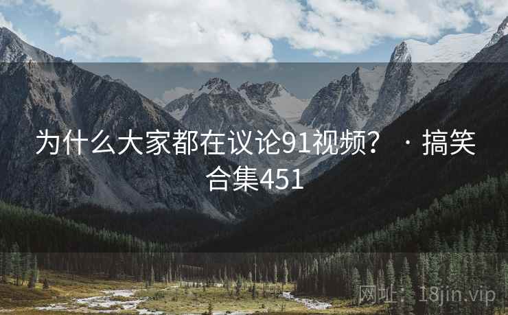 为什么大家都在议论91视频? · 搞笑合集451 为什么大家都在议论91视频? · 搞笑合集451