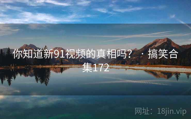 你知道新91视频的真相吗? · 搞笑合集172