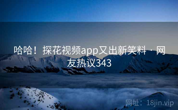 哈哈!探花视频app又出新笑料 · 网友热议343