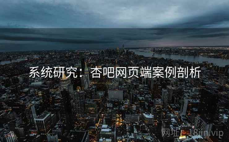 系统研究:杏吧网页端案例剖析 系统研究:杏吧网页端案例剖析