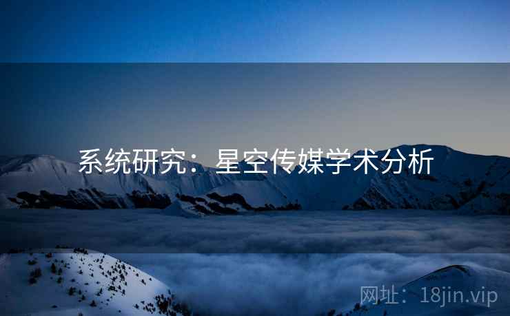 系统研究：星空传媒学术分析