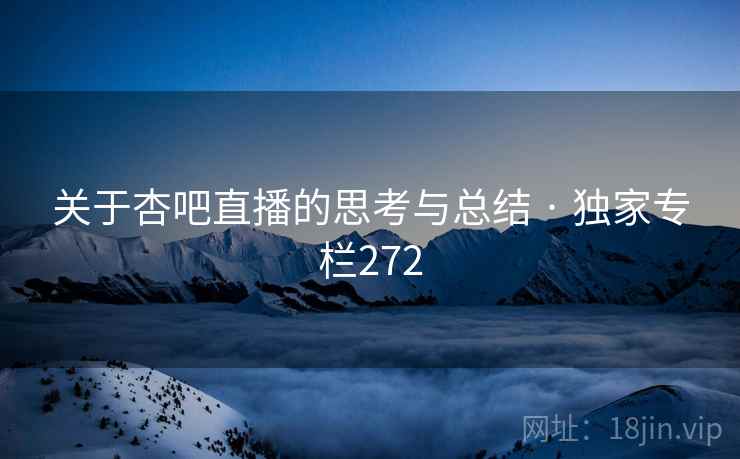 关于杏吧直播的思考与总结 · 独家专栏272 关于杏吧直播的思考与总结 · 独家专栏272