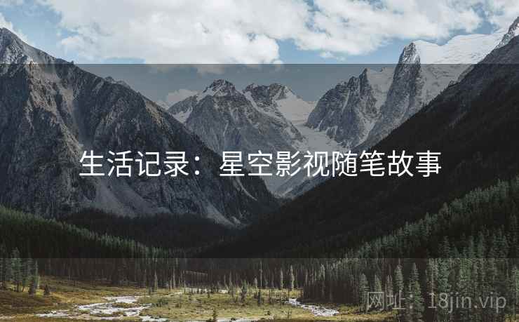 生活记录:星空影视随笔故事