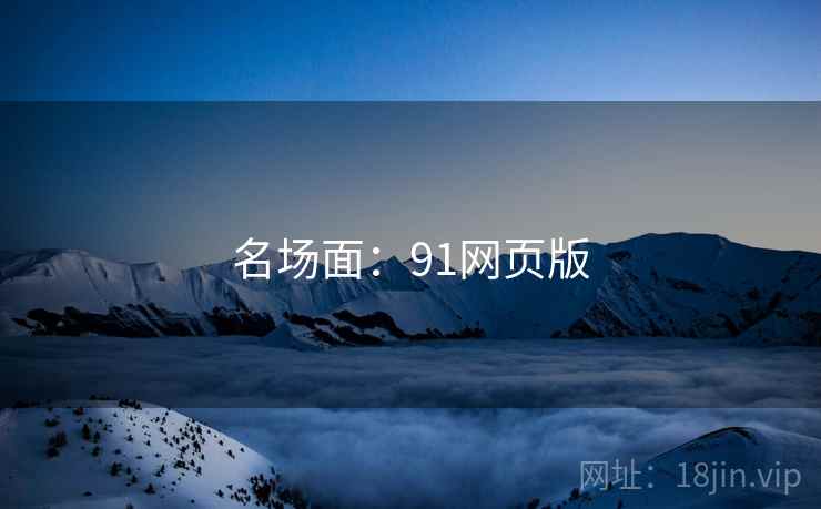 名场面:91网页版